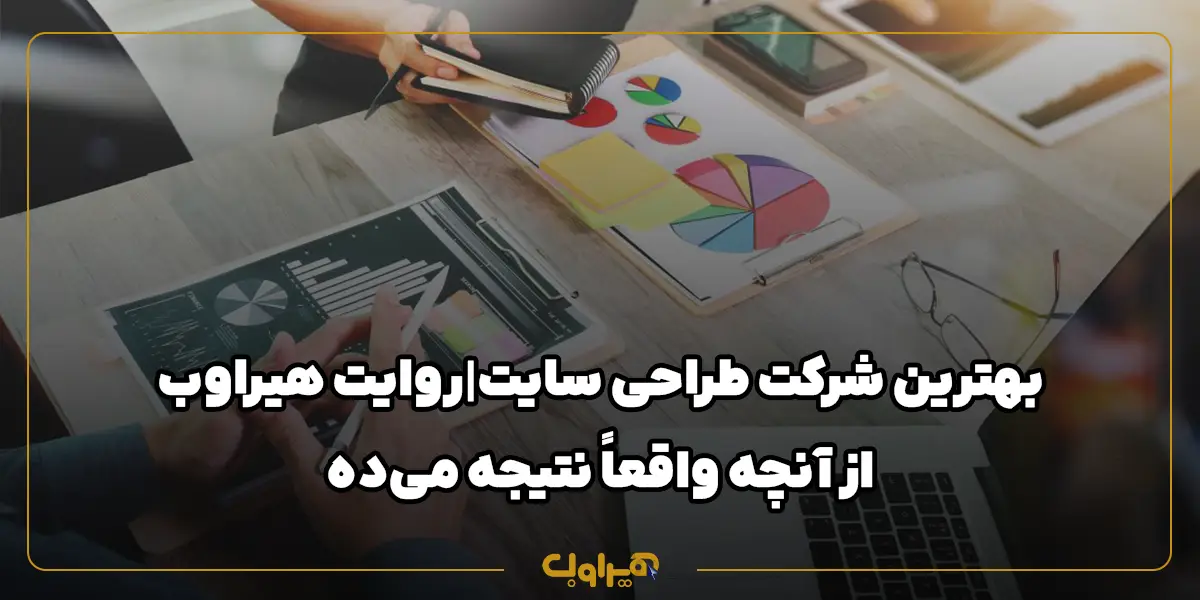 بهترین شرکت طراحی سایت|روایت هیراوب از آنچه واقعاً نتیجه می‌ده